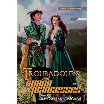 Troubadours and Space Princesses - (Ltue Benefit Anthologies) by  Jaleta Clegg & Joe Monson (Paperback)