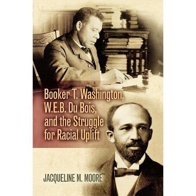 Booker T. Washington, W.E.B. Du Bois, and the Struggle for Racial Uplift - (African American Experience) by  Jacqueline M Moore (Paperback)