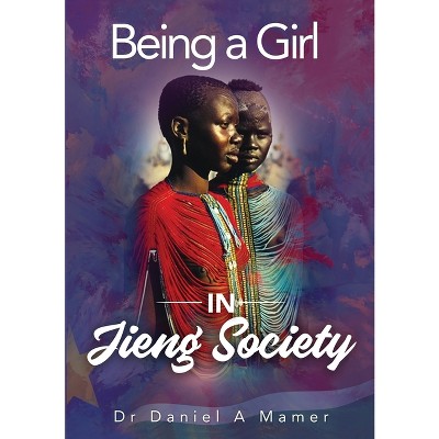 Being a Girl in Jieng Society - by  Daniel a Mamer (Paperback)