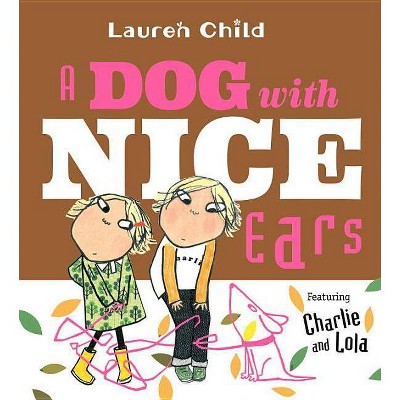 A Dog with Nice Ears - (Charlie and Lola) by  Lauren Child (Hardcover)