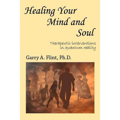 Healing Your Mind and Soul - by  Garry a Flint (Paperback)