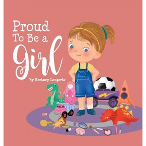 Proud To Be a Girl - by  Kortney Longoria (Hardcover) - 1 of 1