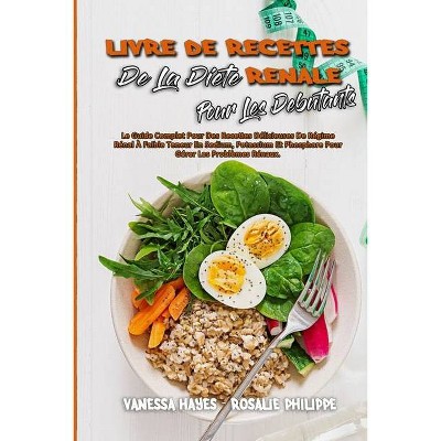 Livre De Recettes De La Diète Rénale Pour Les Débutants - by  Vanessa Hayes & Rosalie Philippe (Paperback)