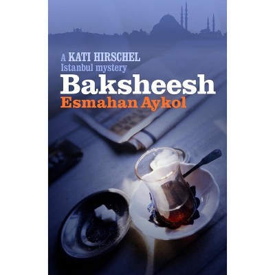 Baksheesh - (Kati Hirschel Istanbul Mystery) by  Esmahan Aykol (Paperback)
