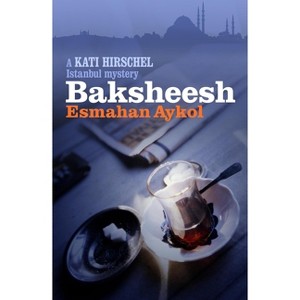 Baksheesh - (Kati Hirschel Istanbul Mystery) by  Esmahan Aykol (Paperback) - 1 of 1