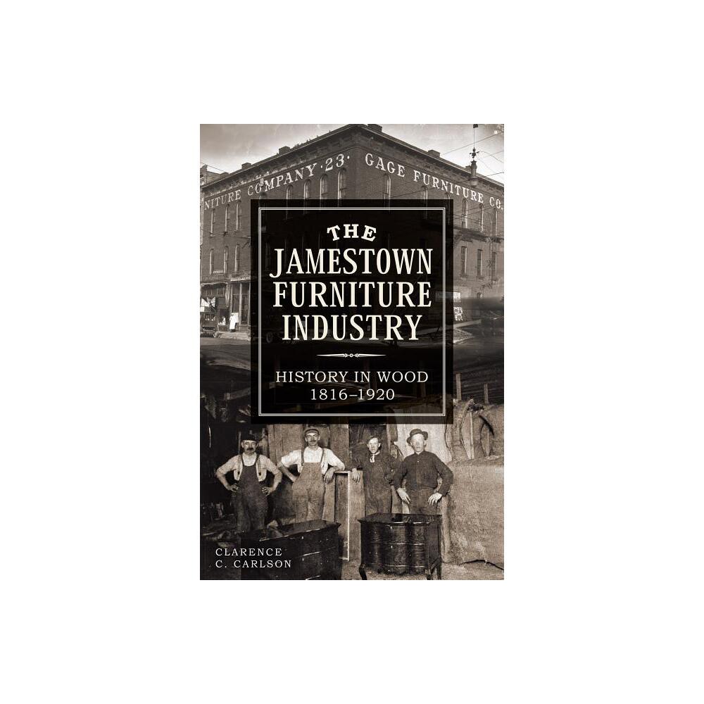 The Jamestown Furniture Industry: History in Wood, 1816-1920 - by Clarence Carlson (Paperback)