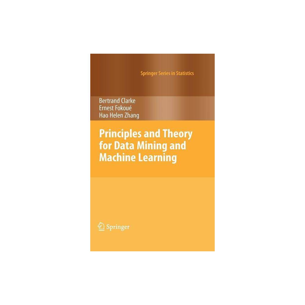 Principles and Theory for Data Mining and Machine Learning - (Springer Statistics) by Bertrand Clarke & Ernest Fokoue & Hao Helen Zhang (Hardcover)