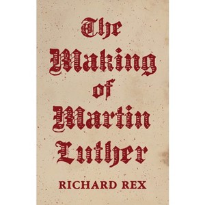 The Making of Martin Luther - by  Richard Rex (Hardcover) - 1 of 1