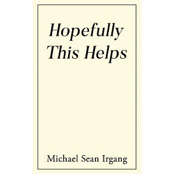 Hopefully This Helps - by Michael Sean Irgang