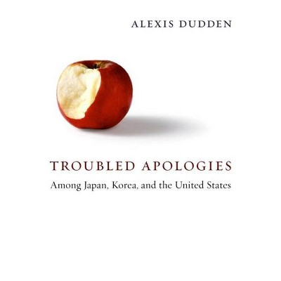 Troubled Apologies Among Japan, Korea, and the United States - by  Alexis Dudden (Paperback)