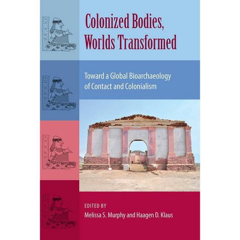 Colonized Bodies, Worlds Transformed - (Bioarchaeological Interpretations of the Human Past: Local,) by  Melissa S Murphy & Haagen D Klaus - image 1 of 1