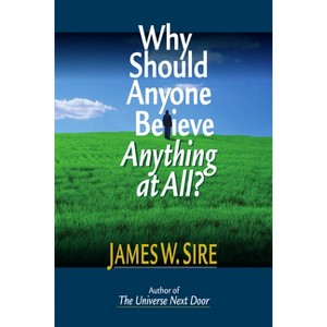 Why Should Anyone Believe Anything at All? - by  James W Sire (Paperback) - 1 of 1