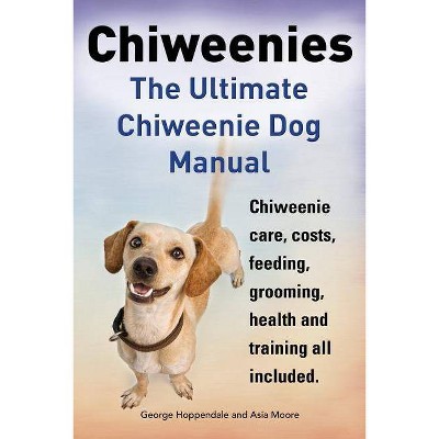 Chiweenies. the Ultimate Chiweenie Dog Manual. Chiweenie Care, Costs, Feeding, Grooming, Health and Training All Included. - (Paperback)