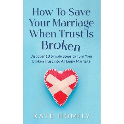 How to Save Your Marriage When Trust Is Broken - by  Kate Kh Homily (Paperback)