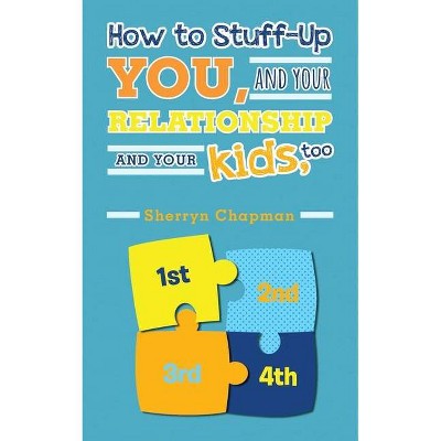 How to Stuff-Up You and Your Relationship and Your Kids, Too - by  Sherryn Chapman (Paperback)