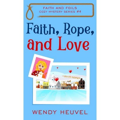 Faith, Rope, and Love - (Faith and Foils Cozy Mystery) by  Wendy Heuvel (Hardcover)