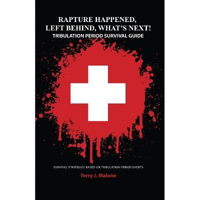 Rapture Happened, Left Behind, What's Next! Tribulation Period Survival Guide - by  Terry J Malone (Paperback)