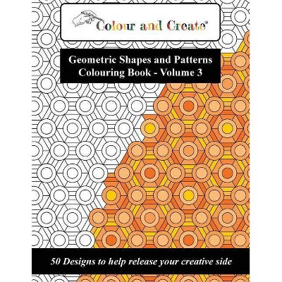 Colour and Create - Geometric Shapes and Patterns Colouring Book, Vol.3 - (Paperback)