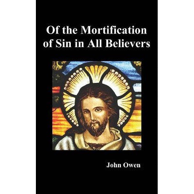 Of the Mortification of Sin in Believers - by  John Owen (Hardcover)