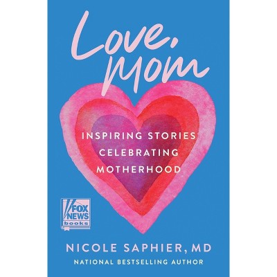 Love, Mom: Inspiring Stories Celebrating Motherhood - By Nicole Saphier ...