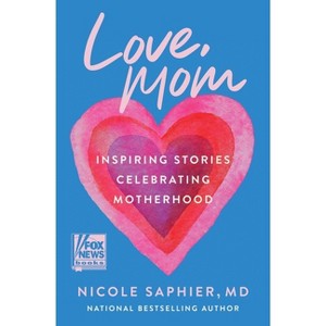 Love, Mom: Inspiring Stories Celebrating Motherhood - by Nicole Saphier M.D (Hardcover) - 1 of 1