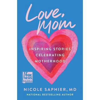 Love, Mom: Inspiring Stories Celebrating Motherhood - by Nicole Saphier M.D (Hardcover)