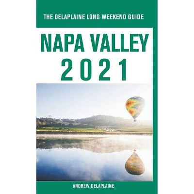 Napa Valley - The Delaplaine 2021 Long Weekend Guide - by  Andrew Delaplaine (Paperback)