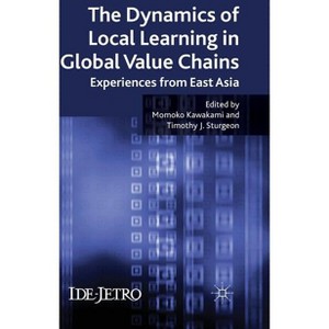 The Dynamics of Local Learning in Global Value Chains - (IDE-JETRO) by  M Kawakami & T J Sturgeon (Hardcover) - 1 of 1