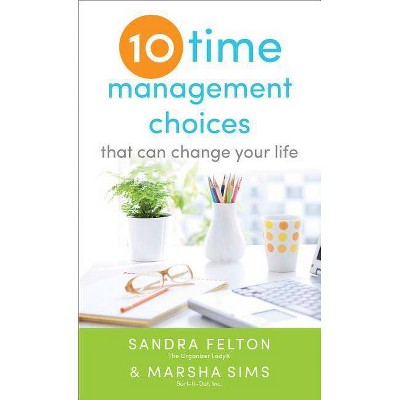 Ten Time Management Choices That Can Change Your Life - by  Sandra Felton & Marsha Sims (Paperback)