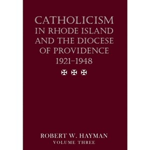 Catholicism in Rhode Island and the Diocese of Providence 1921-1948, volume 3 - by  Robert W Hayman (Hardcover) - 1 of 1