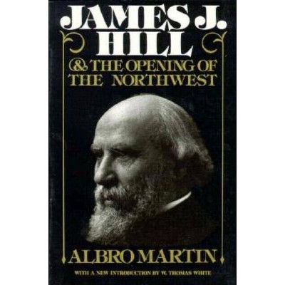 James J. Hill and the Opening of the Northwest - (Borealis Books) by  Albro Martin (Paperback)