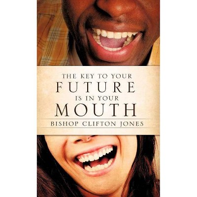 The Key to Your Future Is in Your Mouth - by  Bishop Clifton Jones (Paperback)