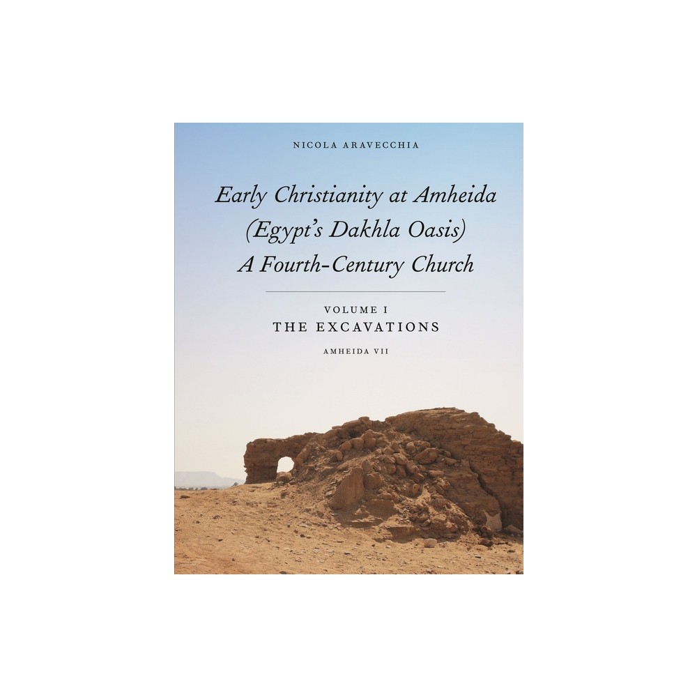 Early Christianity at Amheida (Egypts Dakhla Oasis), a Fourth-Century Church - (Isaw Monographs) by Nicola Aravecchia (Hardcover)