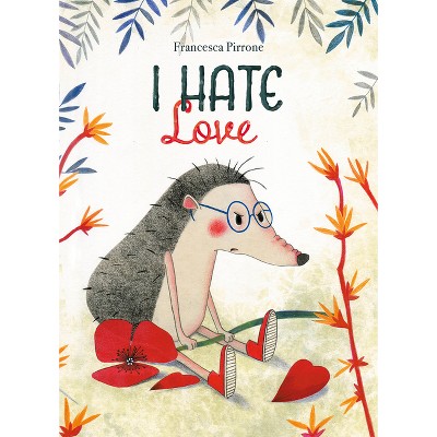 I Hate Love - by  Francesca Pirrone (Hardcover)