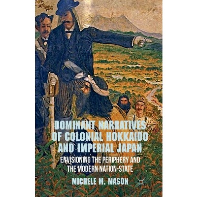 Dominant Narratives of Colonial Hokkaido and Imperial Japan - by M Mason