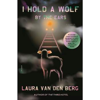 I Hold a Wolf by the Ears - by Laura Van Den Berg