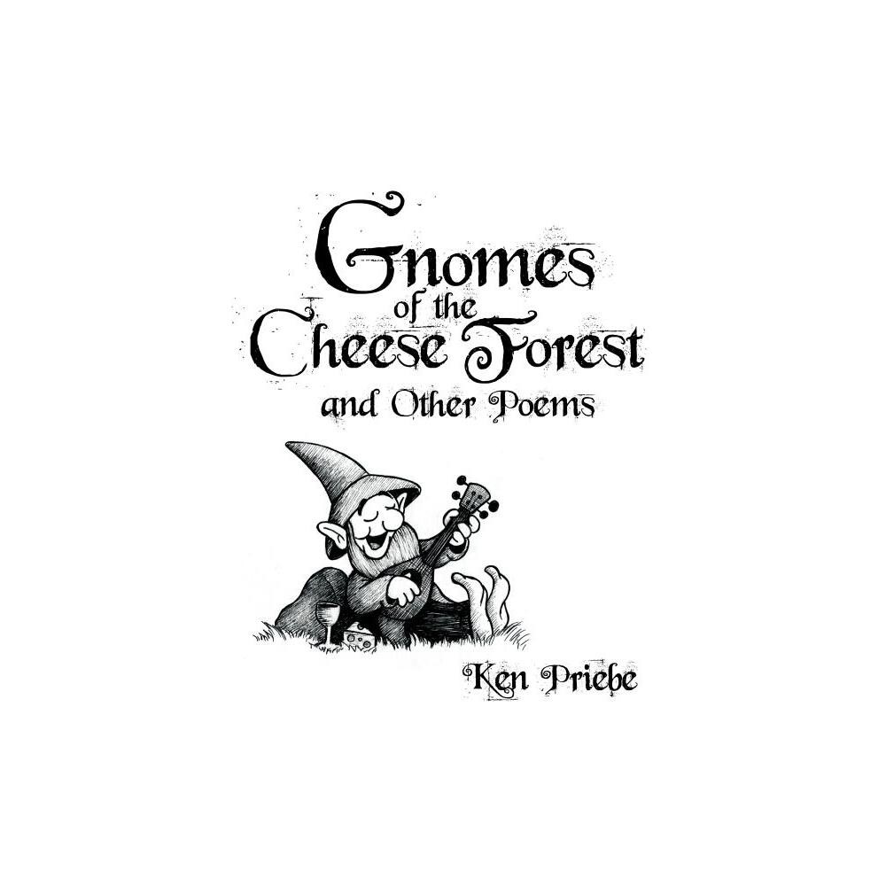 Gnomes of the Cheese Forest and Other Poems - by Ken Priebe (Paperback)