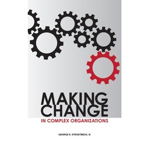 Making Change in Complex Organizations - by  George K Strodtbeck (Hardcover) - 1 of 1