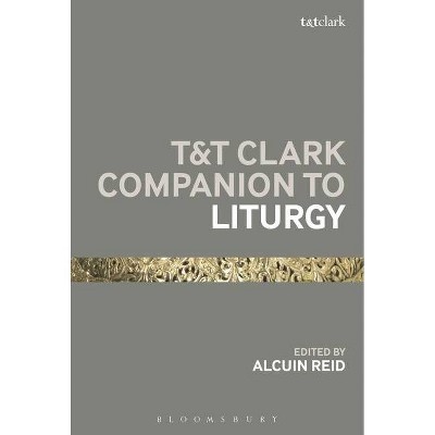 T&T Clark Companion to Liturgy - (Bloomsbury Companions) by  Alcuin Reid (Paperback)