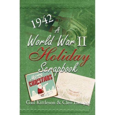 A World War II Holiday Scrapbook - by  Gail Kittleson & Cleo Lampos (Paperback)