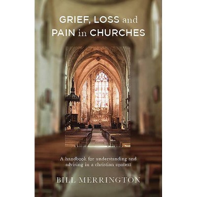 Grief, Loss and Pain in Churches - by  Bill Merrington (Paperback)