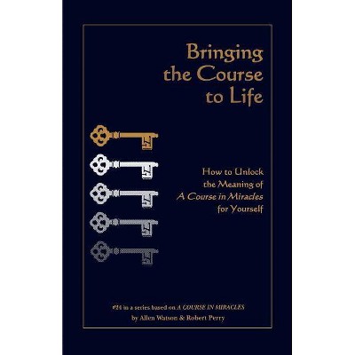 Bringing the Course to Life - (Course in Miracles) by  Robert Perry & Allen Watson (Paperback)