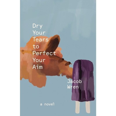 Dry Your Tears to Perfect Your Aim - by  Jacob Wren (Paperback)