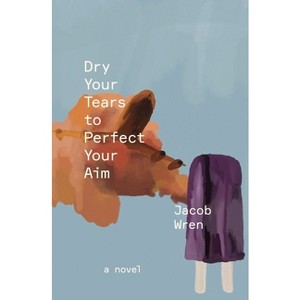 Dry Your Tears to Perfect Your Aim - by  Jacob Wren (Paperback) - 1 of 1