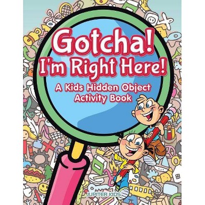 Gotcha! I'm Right Here! A Kids Hidden Object Activity Book - by  Jupiter Kids (Paperback)