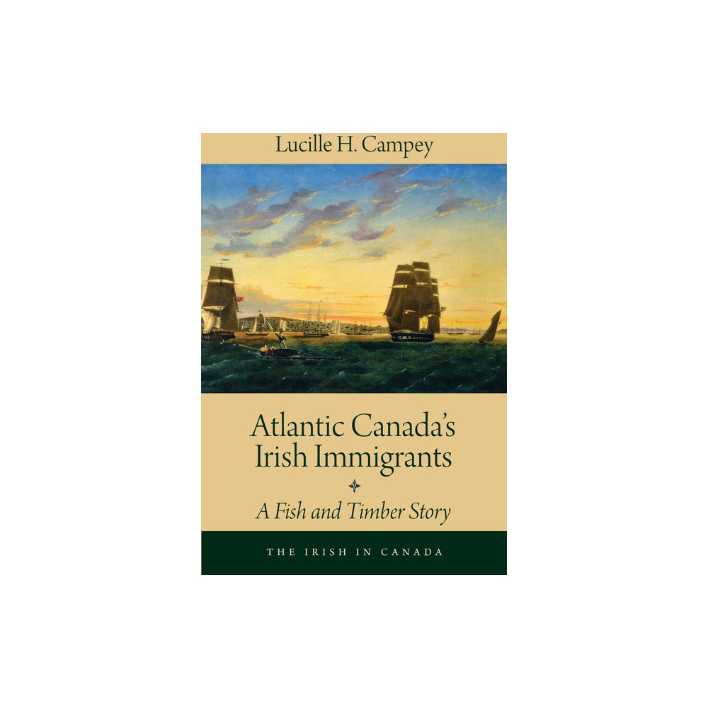 Atlantic Canadas Irish Immigrants - (Irish in Canada) by Lucille H Campey (Paperback)