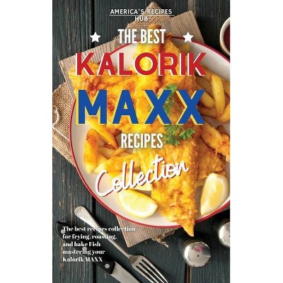 Kalorik MAXX, The Best Recipes Collection - by  America's Recipes Hub (Hardcover)