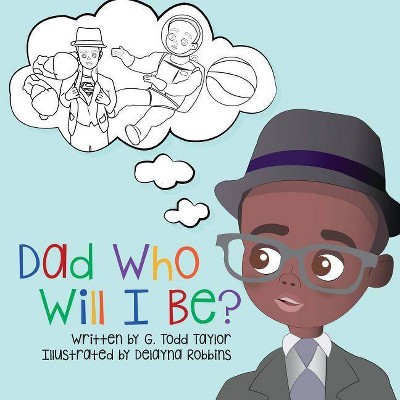 Dad, Who Will I Be? - by  G Todd Taylor (Paperback)