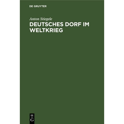 Deutsches Dorf Im Weltkrieg - by  Anton Stiegele (Hardcover)