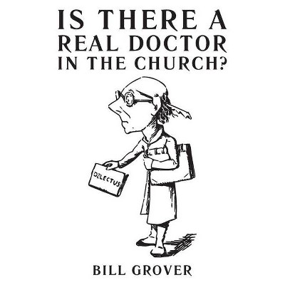 Is There a Real Doctor in the Church? - by  Bill Grover (Paperback)